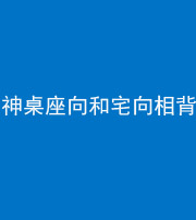 琼海阴阳风水化煞一百六十八——神桌座向和宅向相背